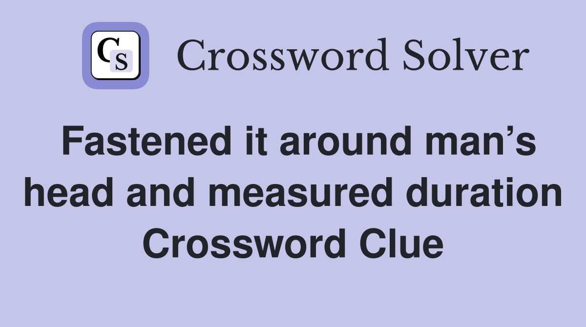 Fastened it around man’s head and measured duration - Crossword Clue